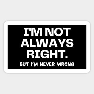 I'm not always right, but I'm never wrong Magnet